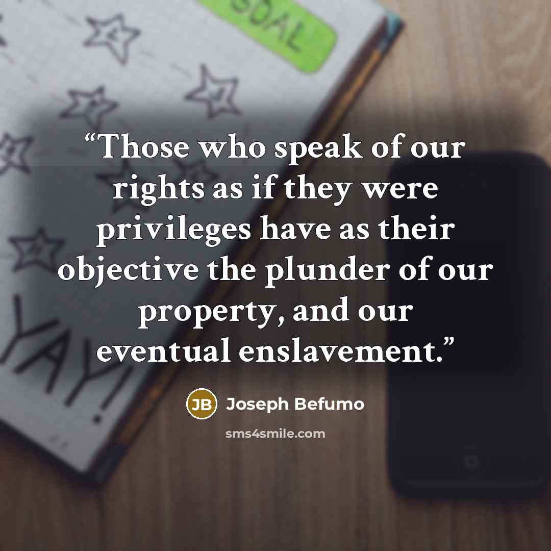 “Those who speak of our rights as if they were privileges have as their objective the plunder of our property, and our eventual enslavement.” quote by Joseph Befumo