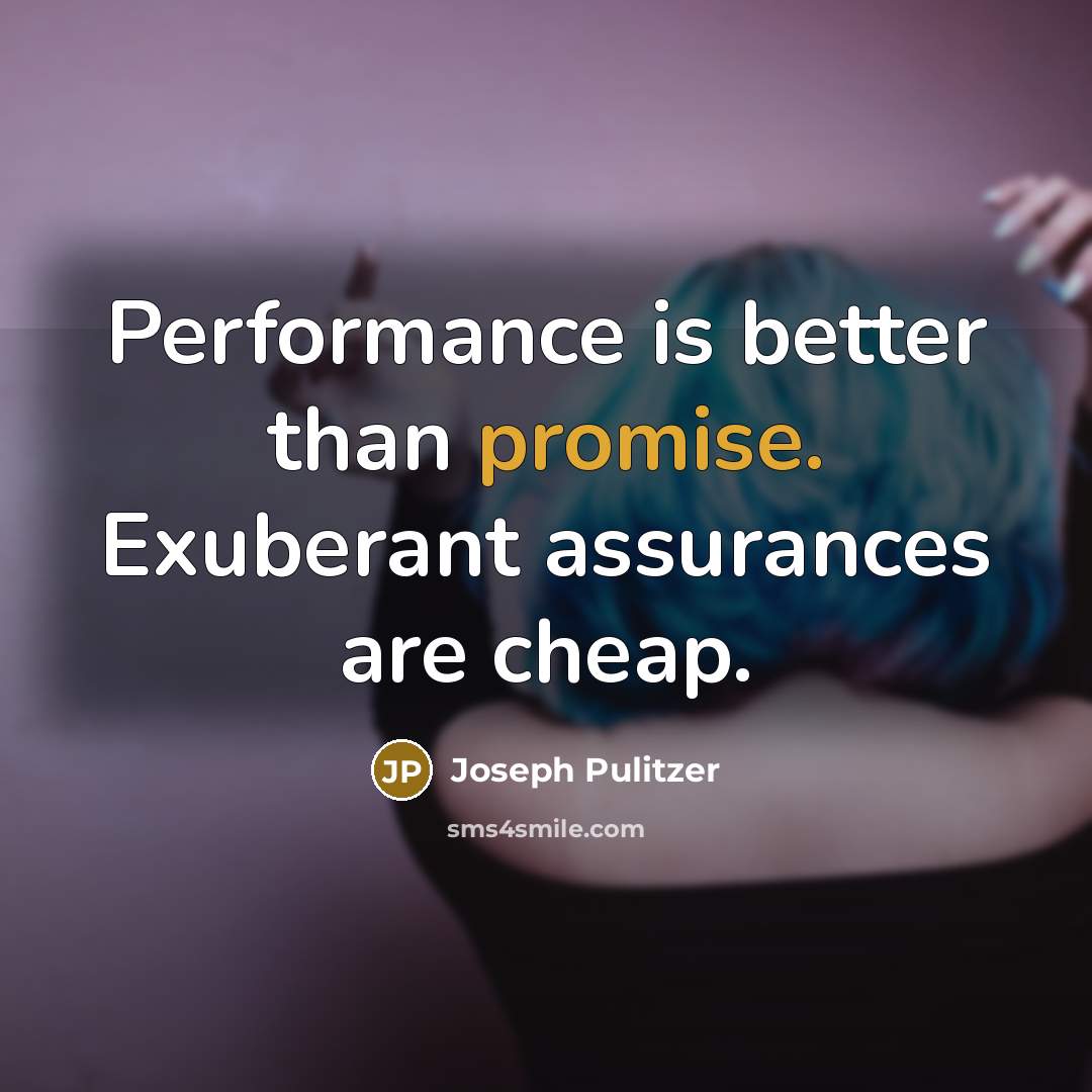 “Performance is better than promise. Exuberant assurances are cheap.…” quote by Joseph Pulitzer