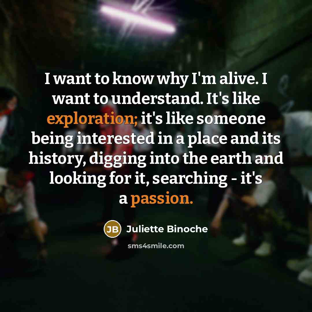 “I want to know why I'm alive. I want to…” quote by Juliette Binoche