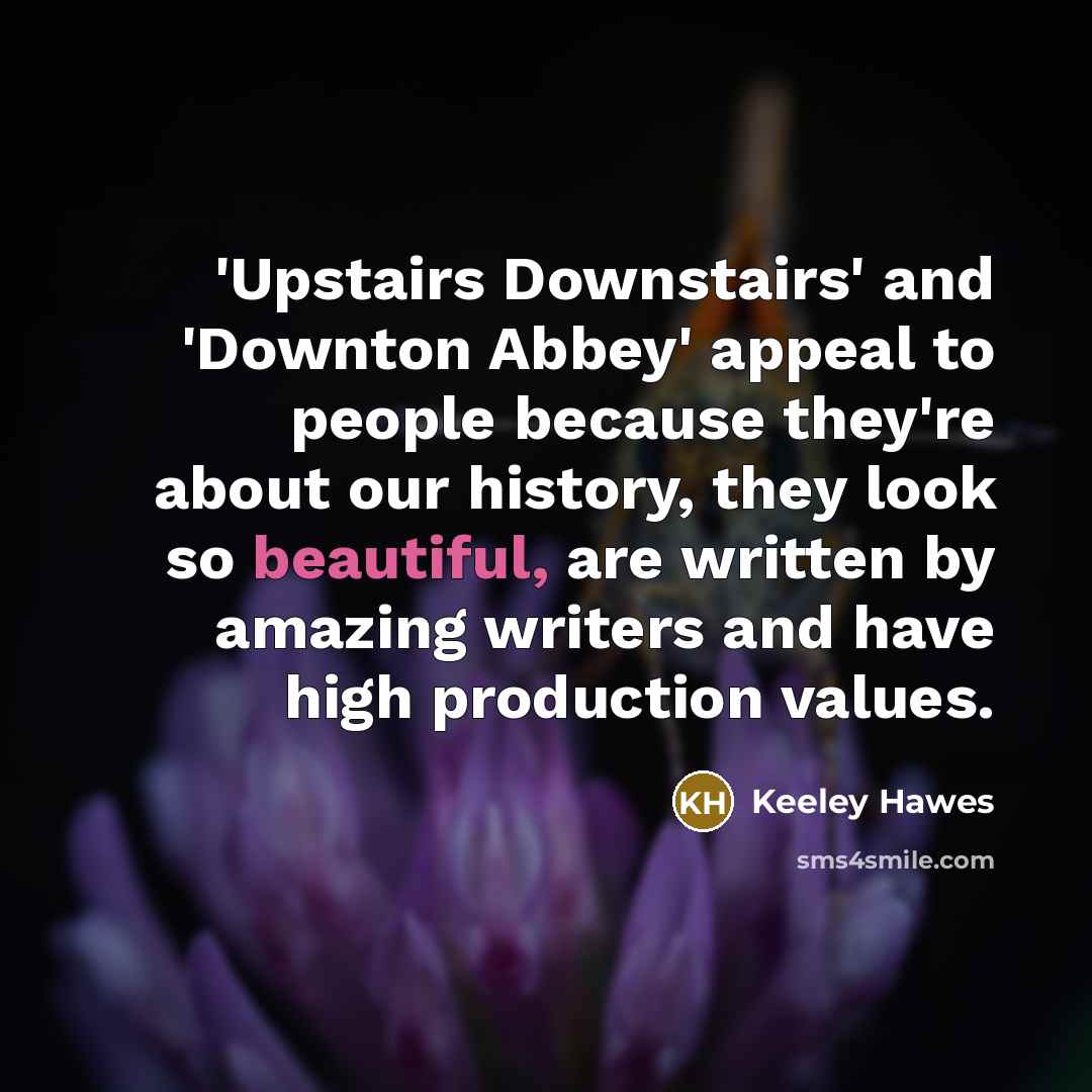 “'Upstairs Downstairs' and 'Downton Abbey' appeal to people because they're…” quote by Keeley Hawes