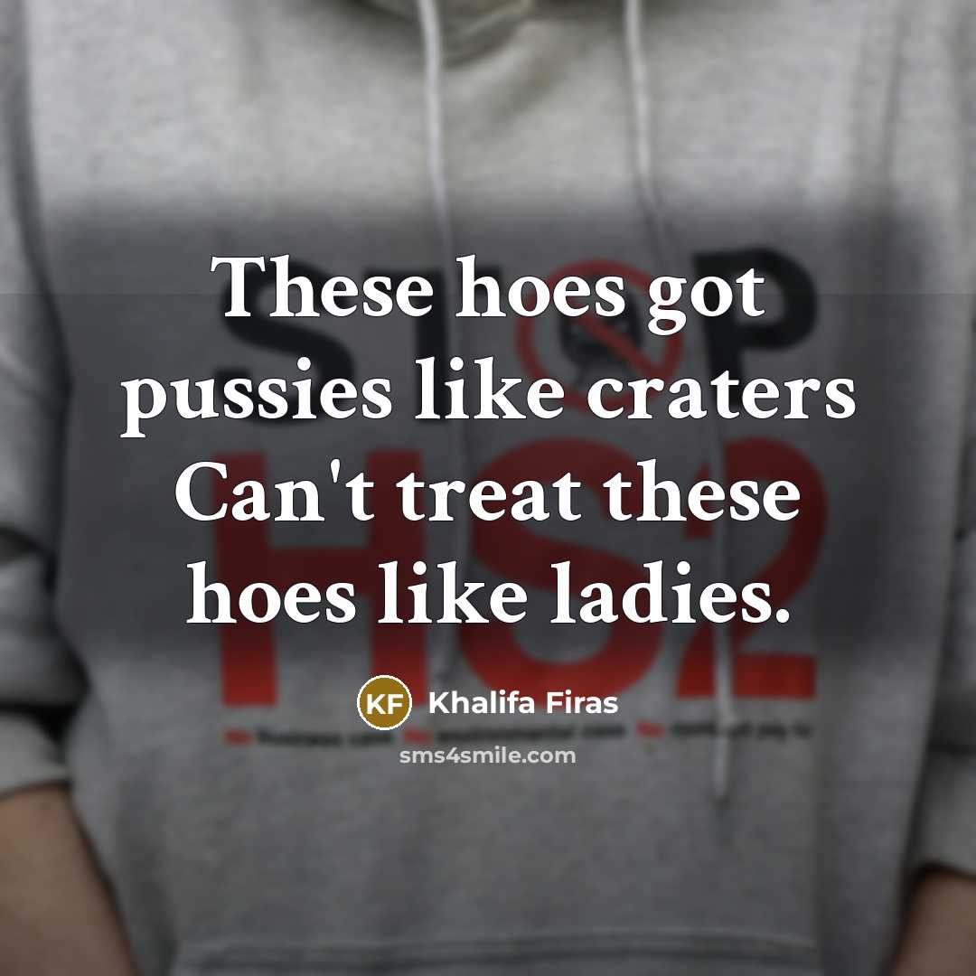 “These hoes got pussies like craters Can't treat these hoes…” quote by Khalifa Firas