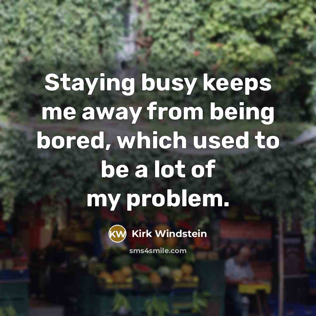 “Staying busy keeps me away from being bored, which used…” quote by Kirk Windstein
