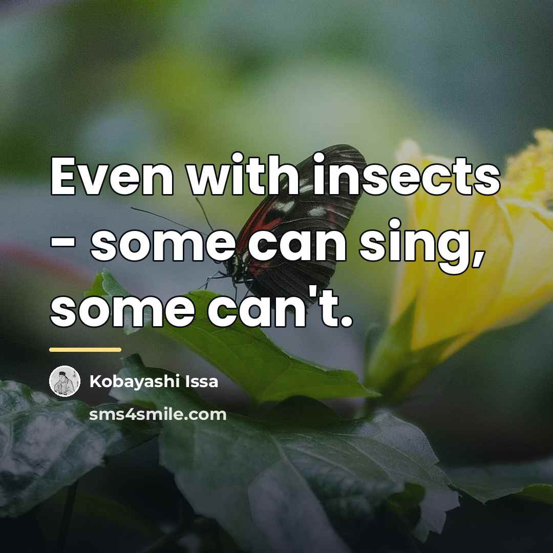 “Even with insects - some can sing, some can't.…” quote by Kobayashi Issa