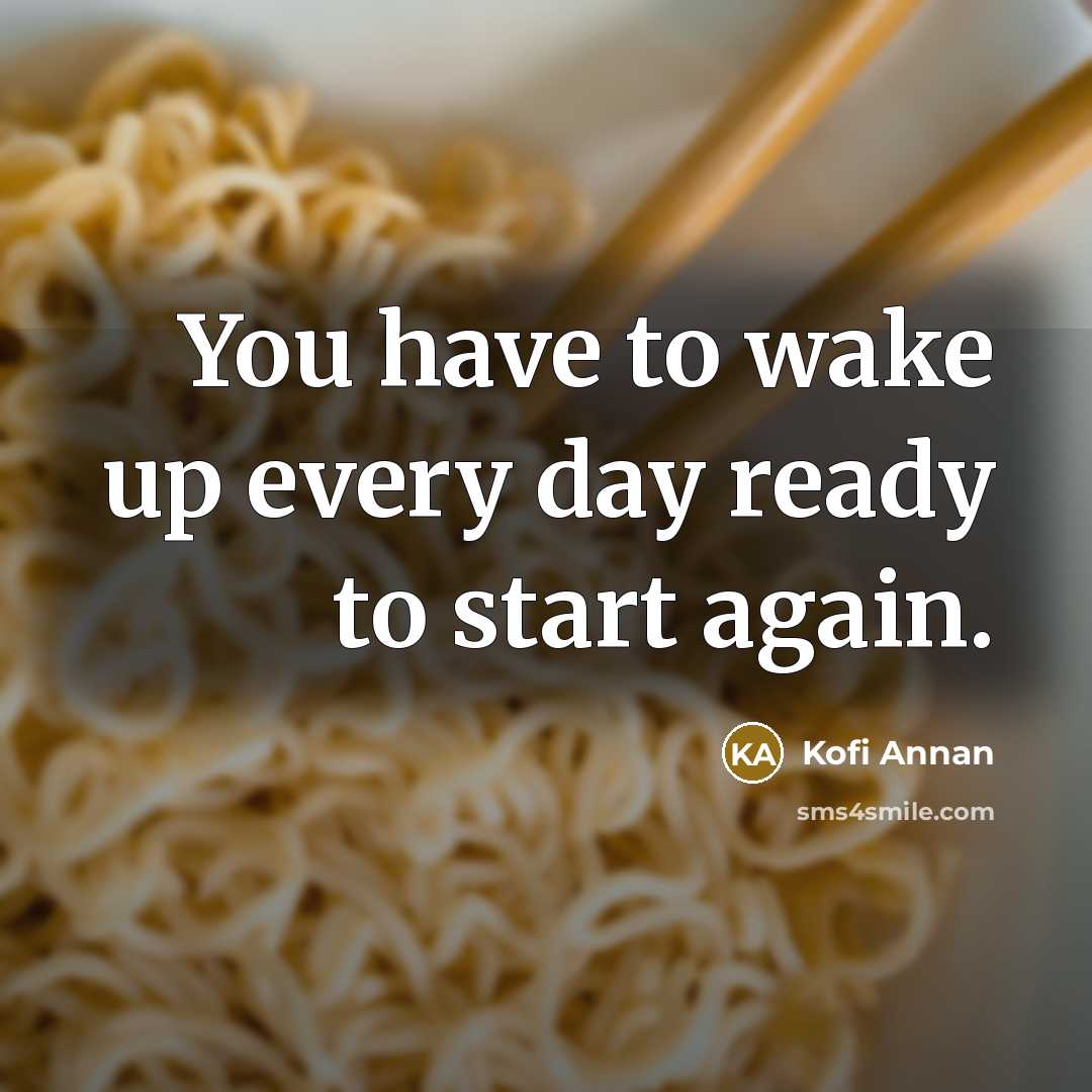 “You have to wake up every day ready to start…” quote by Kofi Annan