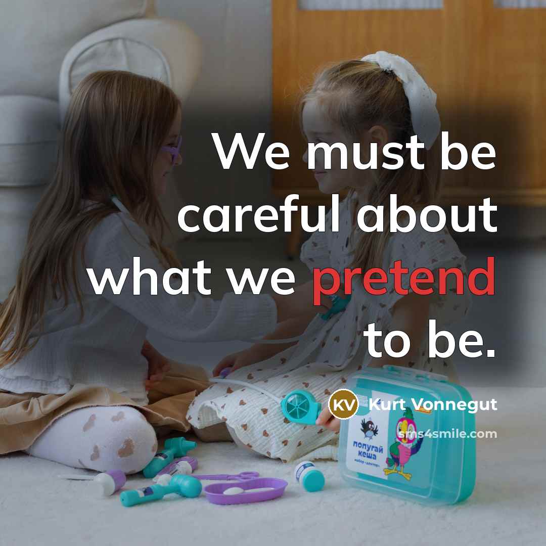 “We must be careful about what we pretend to be.” quote by Kurt Vonnegut