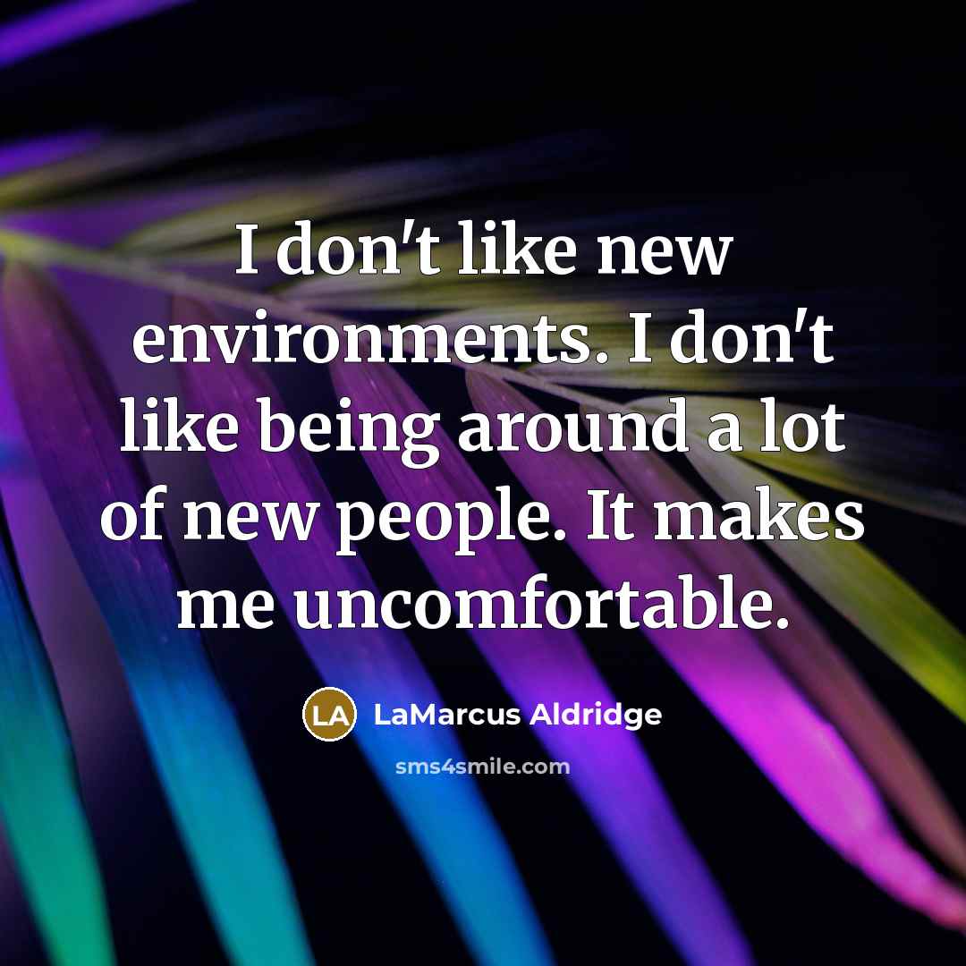 “I don't like new environments. I don't like being around…” quote by LaMarcus Aldridge
