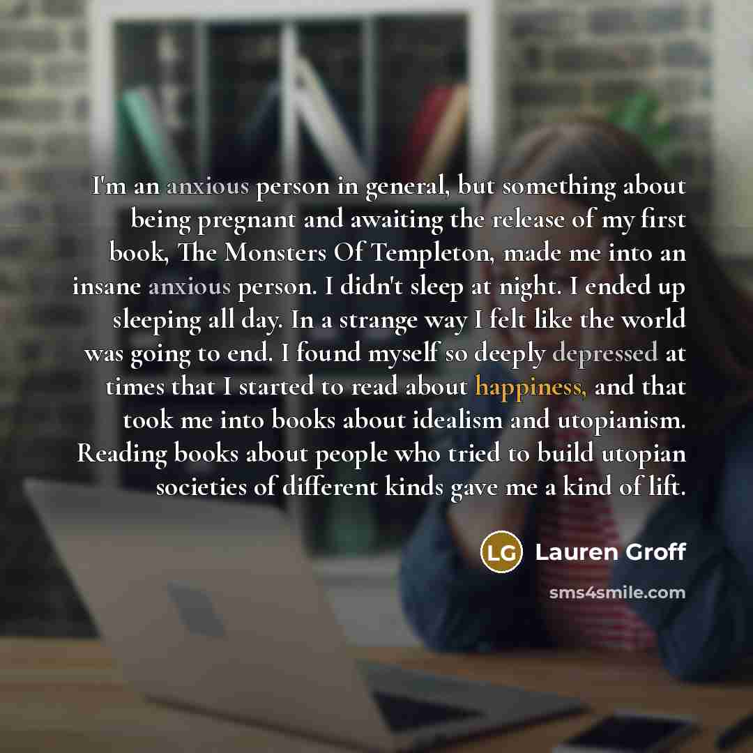 “I'm an anxious person in general, but something about being…” quote by Lauren Groff