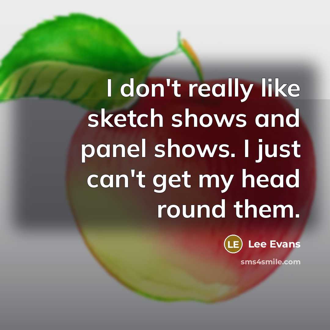 “I don't really like sketch shows and panel shows. I just can't get my head round them.” quote by Lee Evans