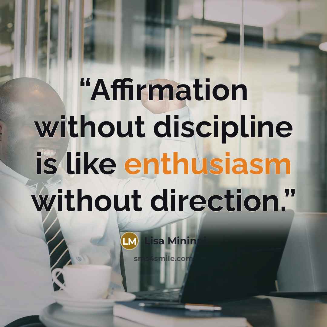 “Affirmation without discipline is like enthusiasm without direction.” quote by Lisa Mininni