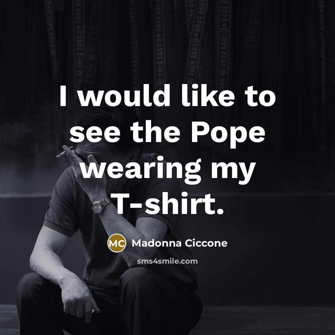 “I would like to see the Pope wearing my T-shirt.…” quote by Madonna Ciccone