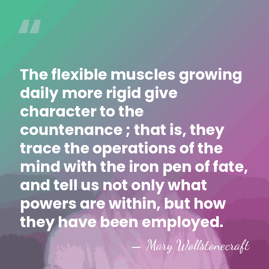 The flexible muscles growing daily more rigid give character to the countenance&hellip; - Mary Wollstonecraft