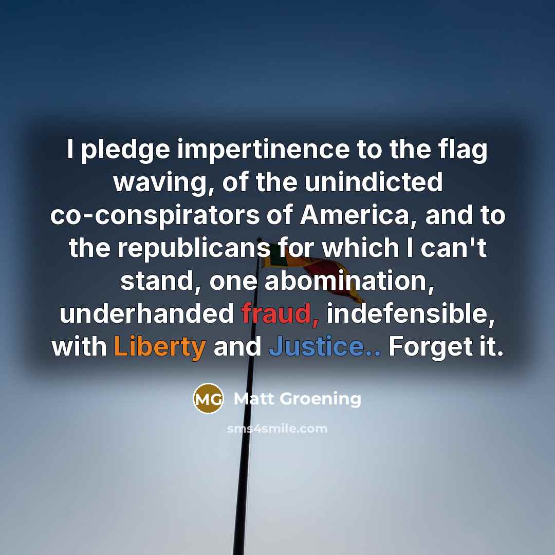 “I pledge impertinence to the flag waving, of the unindicted…” quote by Matt Groening