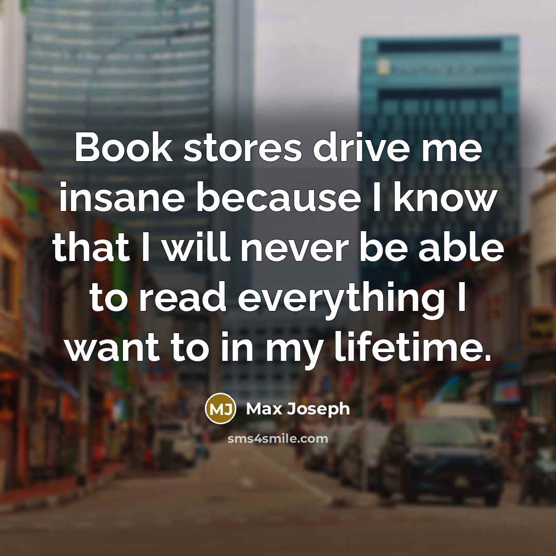 “Book stores drive me insane because I know that I…” quote by Max Joseph
