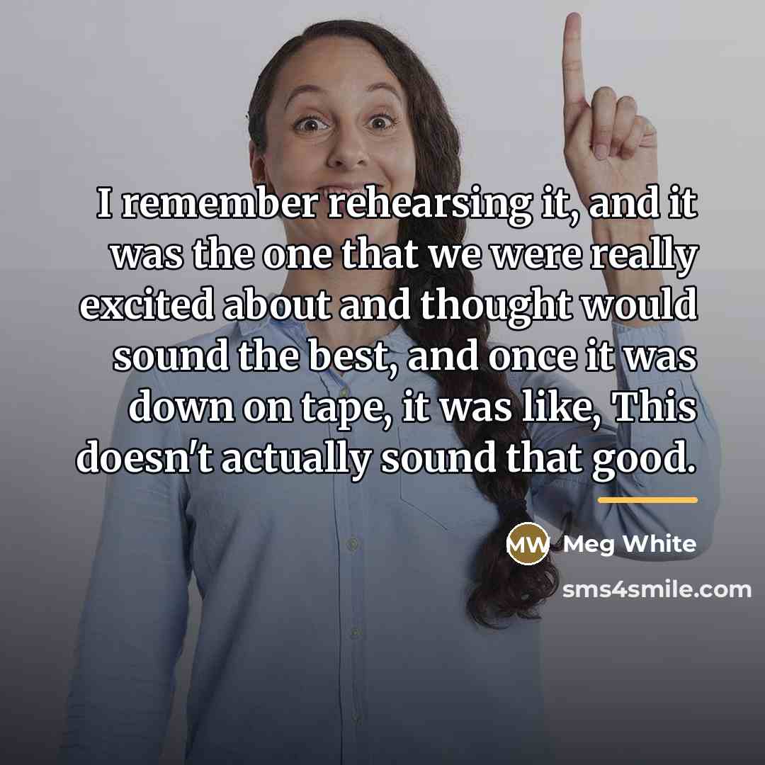“I remember rehearsing it, and it was the one that…” quote by Meg White