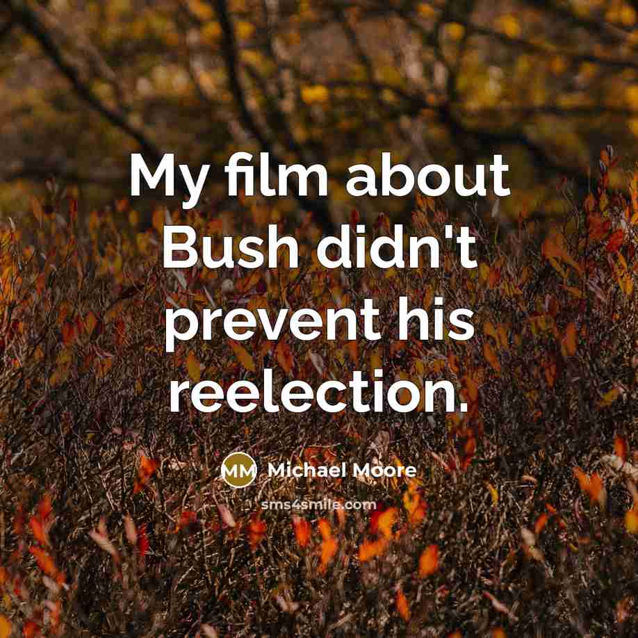 “My film about Bush didn't prevent his reelection.…” quote by Michael Moore