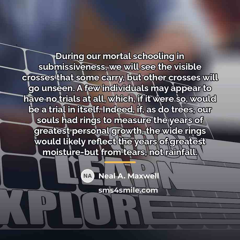 “During our mortal schooling in submissiveness, we will see the…” quote by Neal A. Maxwell