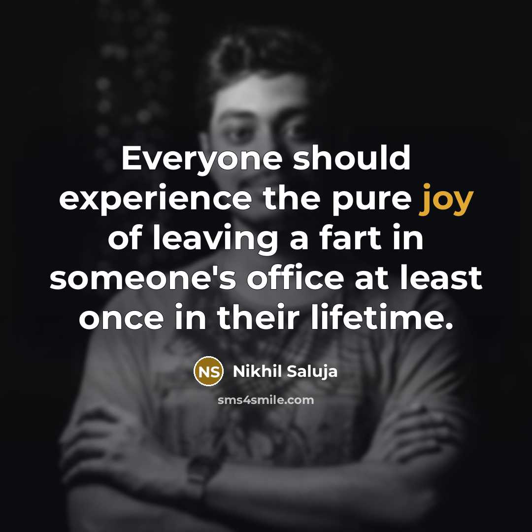 “Everyone should experience the pure joy of leaving a fart in someone's office at least once in their lifetime.” quote by Nikhil Saluja