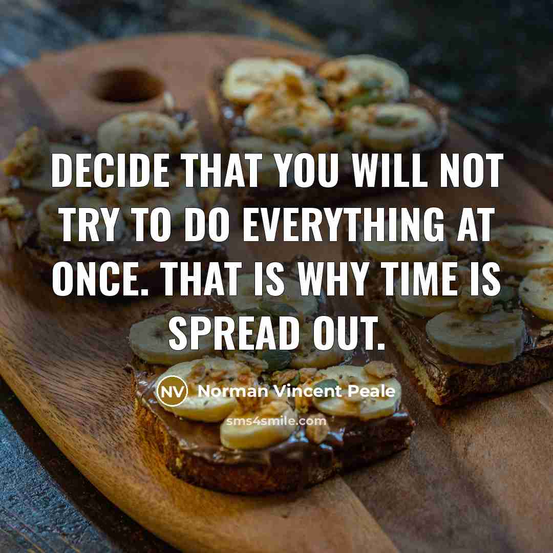 “Decide that you will not try to do everything at once. That is why time is spread out.” quote by Norman Vincent Peale