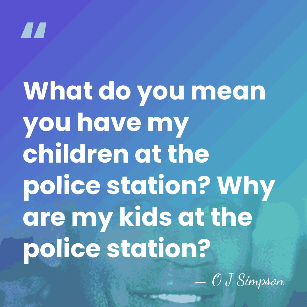 What do you mean you have my children at the police station?&hellip; - O J Simpson