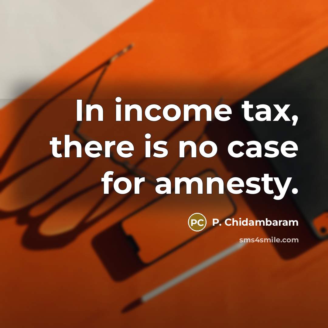 “In income tax, there is no case for amnesty.…” quote by P. Chidambaram