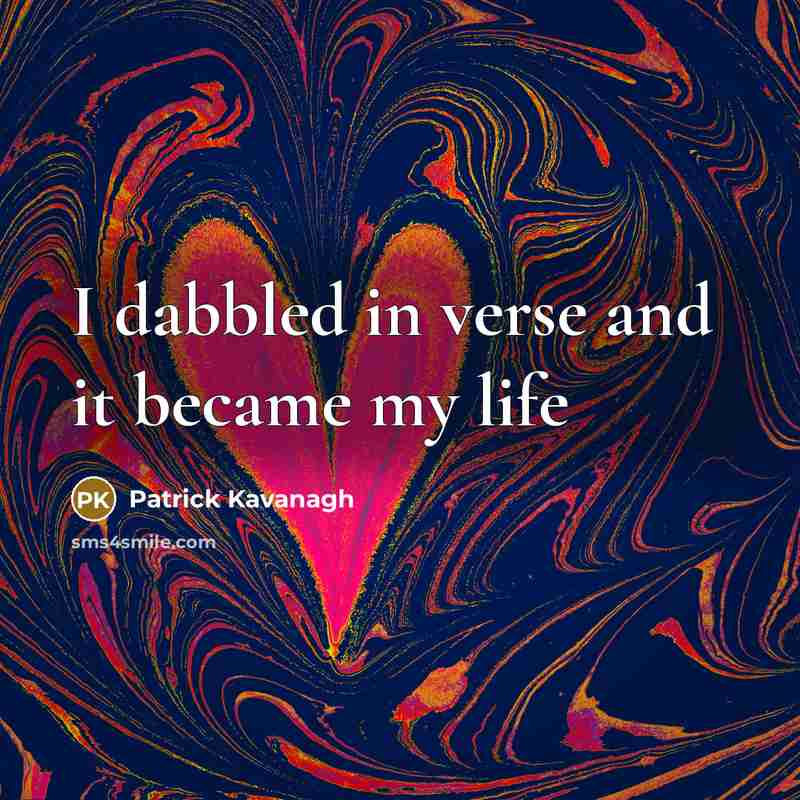 “I dabbled in verse and it became my life…” quote by Patrick Kavanagh