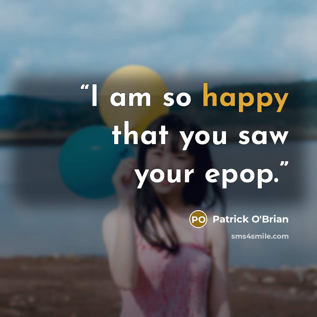 “I am so happy that you saw your epop.” quote by Patrick O'Brian