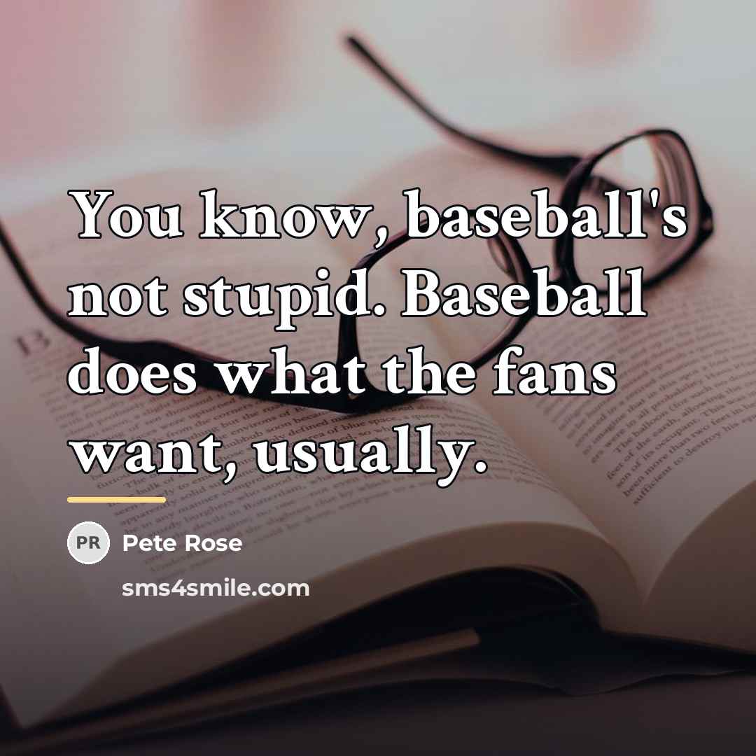 “You know, baseball's not stupid. Baseball does what the fans…” quote by Pete Rose