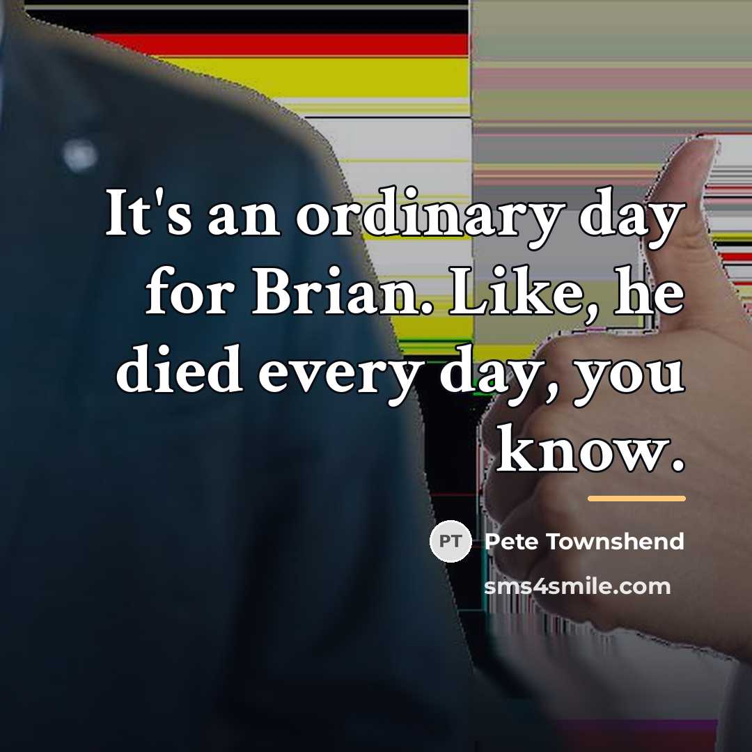 “It's an ordinary day for Brian. Like, he died every…” quote by Pete Townshend
