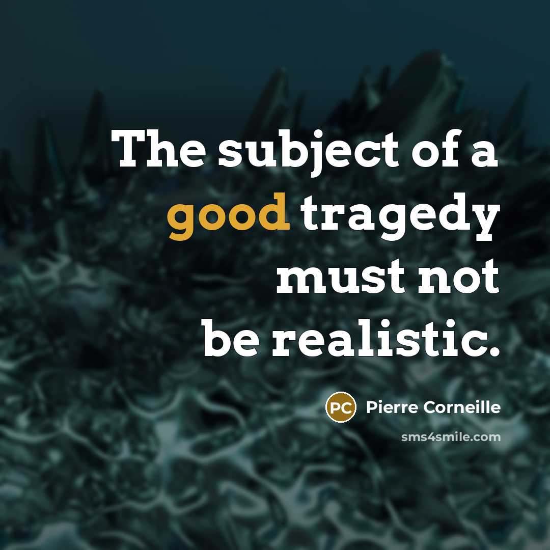 “The subject of a good tragedy must not be realistic.…” quote by Pierre Corneille