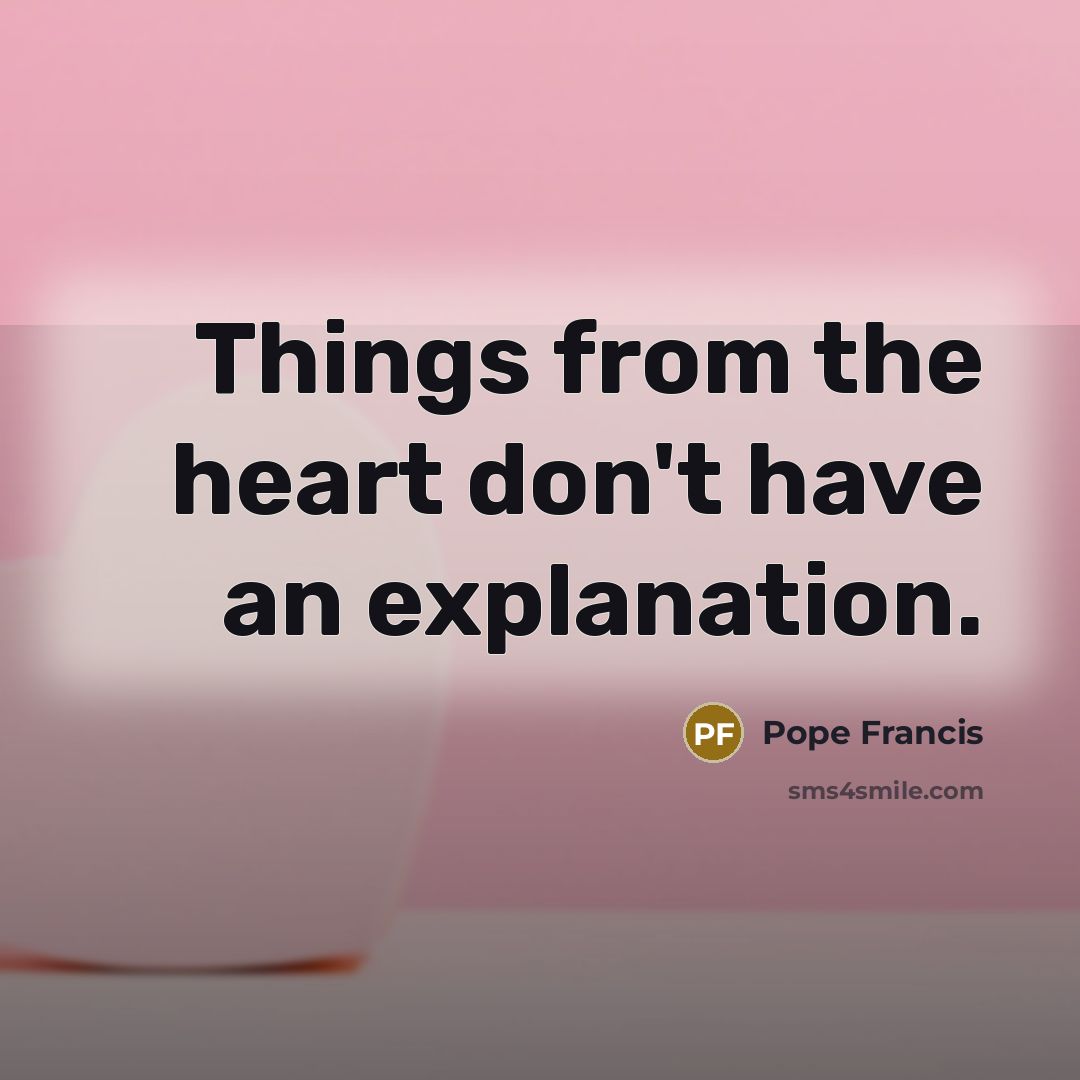 “Things from the heart don't have an explanation.…” quote by Pope Francis
