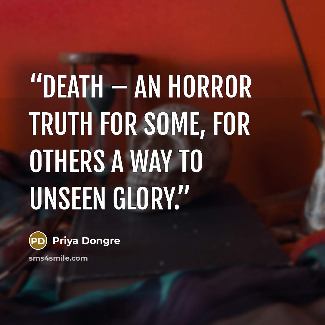 “Death – an horror truth for some, for others a way to unseen glory.” quote by Priya Dongre