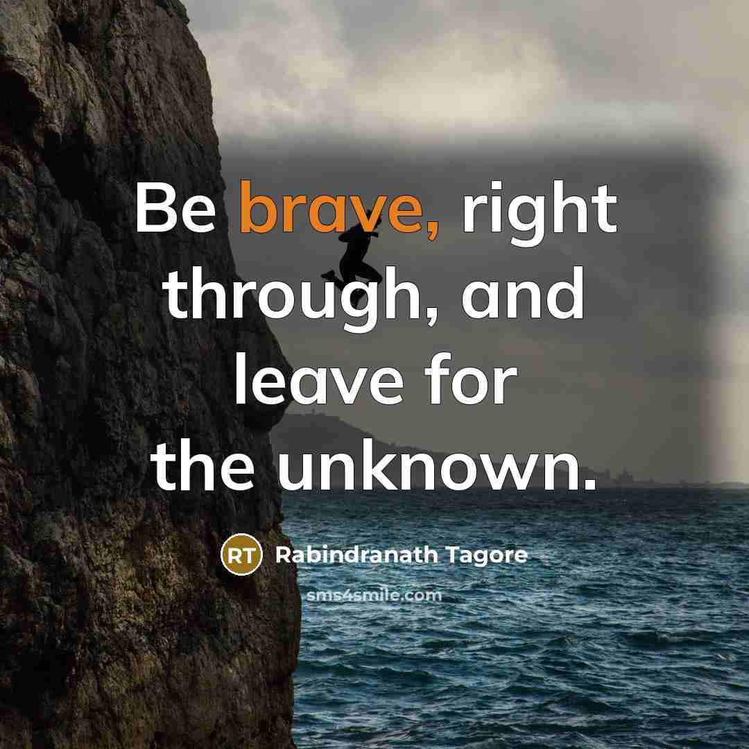 “Be brave, right through, and leave for the unknown.…” quote by Rabindranath Tagore