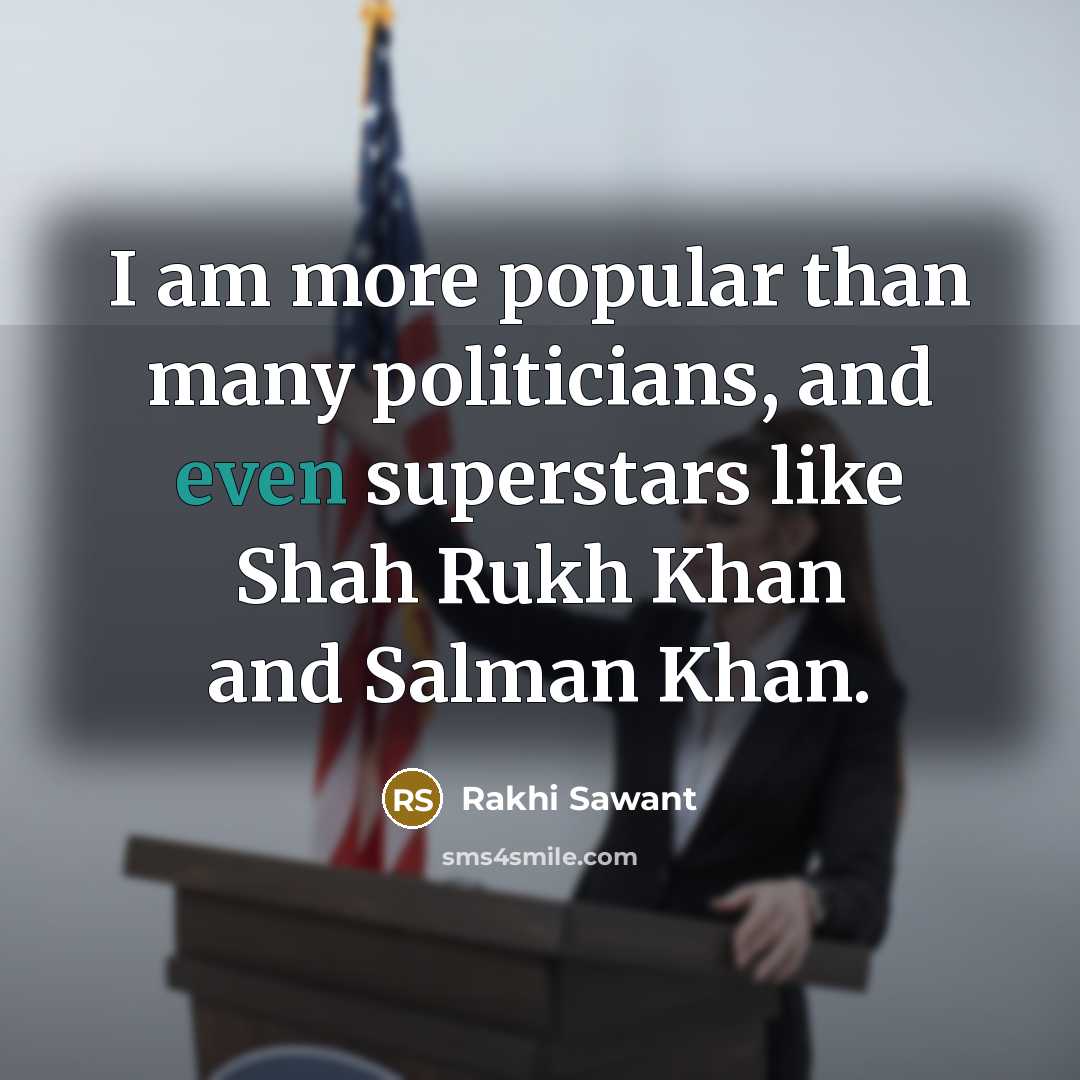 “I am more popular than many politicians, and even superstars…” quote by Rakhi Sawant