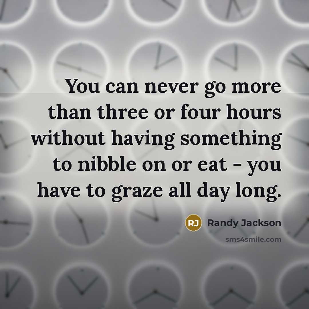 “You can never go more than three or four hours…” quote by Randy Jackson
