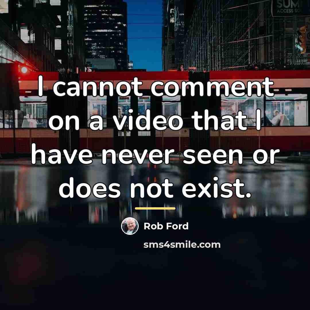 “I cannot comment on a video that I have never…” quote by Rob Ford