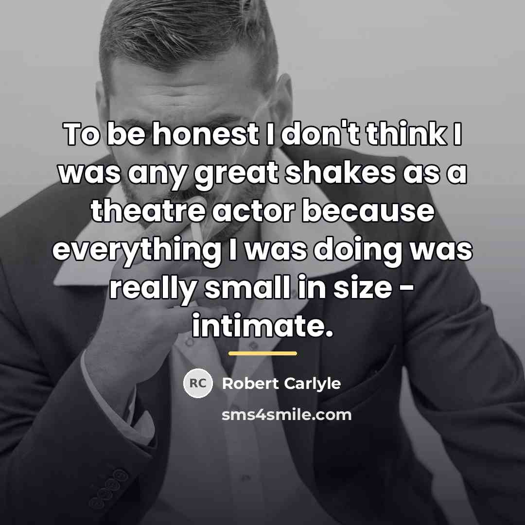 “To be honest I don't think I was any great…” quote by Robert Carlyle