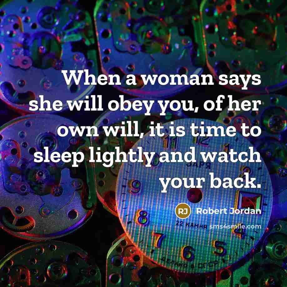 “When a woman says she will obey you, of her own will, it is time to sleep lightly and watch your back.” quote by Robert Jordan