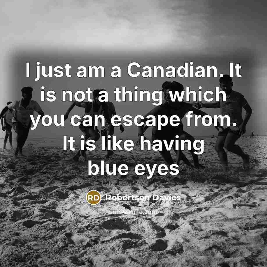 “I just am a Canadian. It is not a thing…” quote by Robertson Davies
