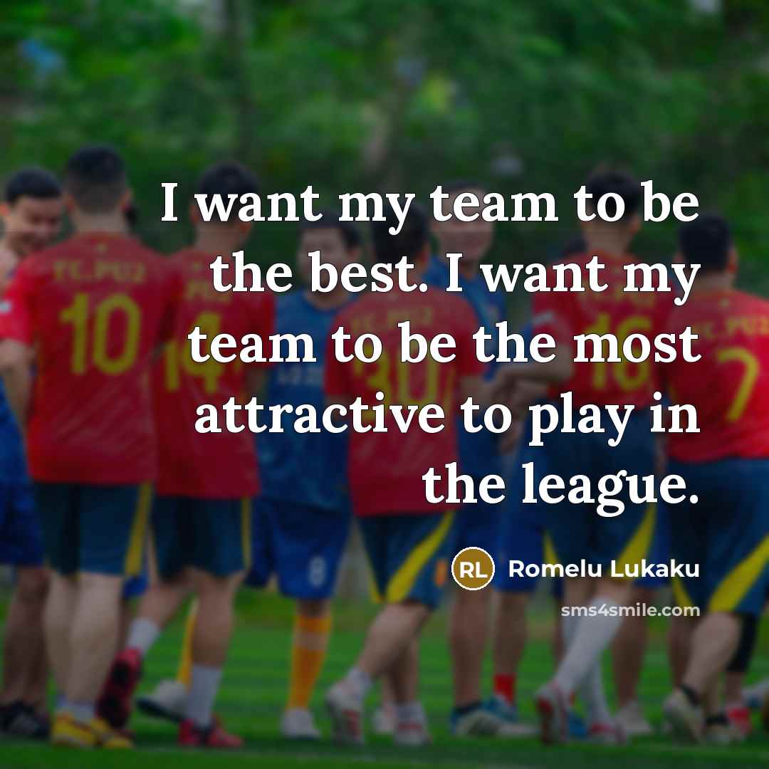 “I want my team to be the best. I want…” quote by Romelu Lukaku