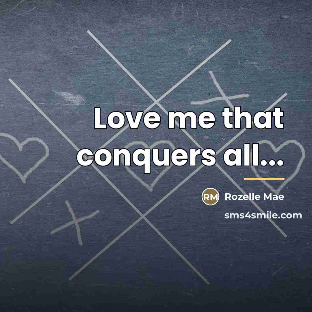 “Love me that conquers all...…” quote by Rozelle Mae