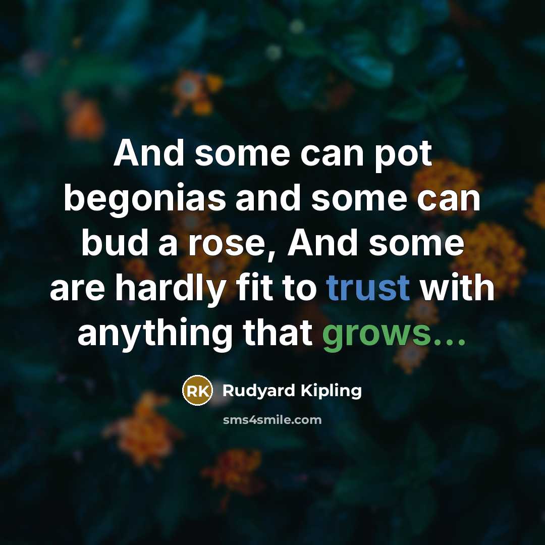 “And some can pot begonias and some can bud a rose, And some are hardly fit to trust with anything that grows...” quote by Rudyard Kipling