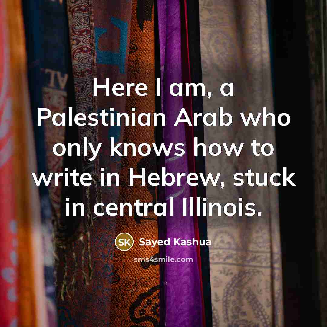 “Here I am, a Palestinian Arab who only knows how…” quote by Sayed Kashua