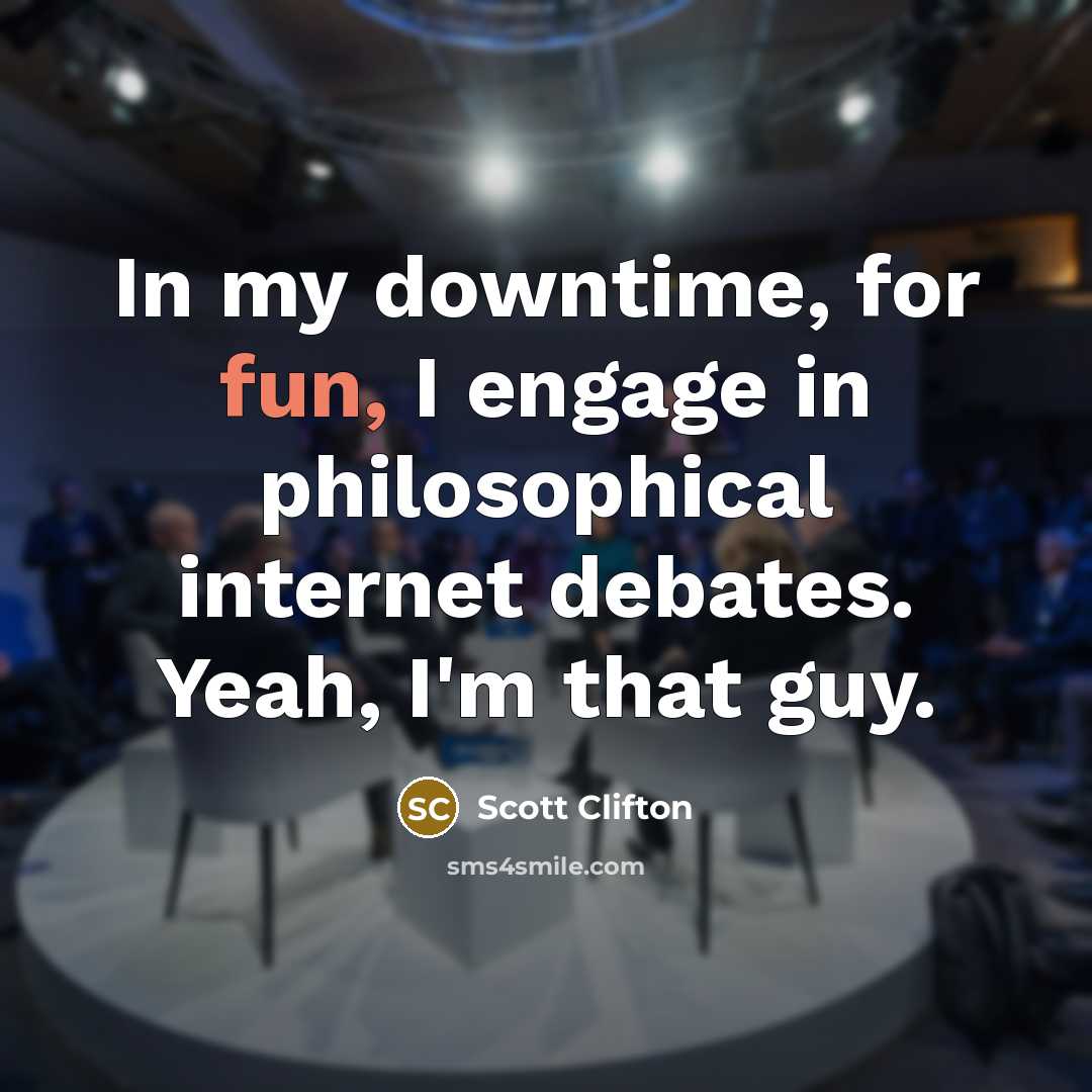 “In my downtime, for fun, I engage in philosophical internet…” quote by Scott Clifton