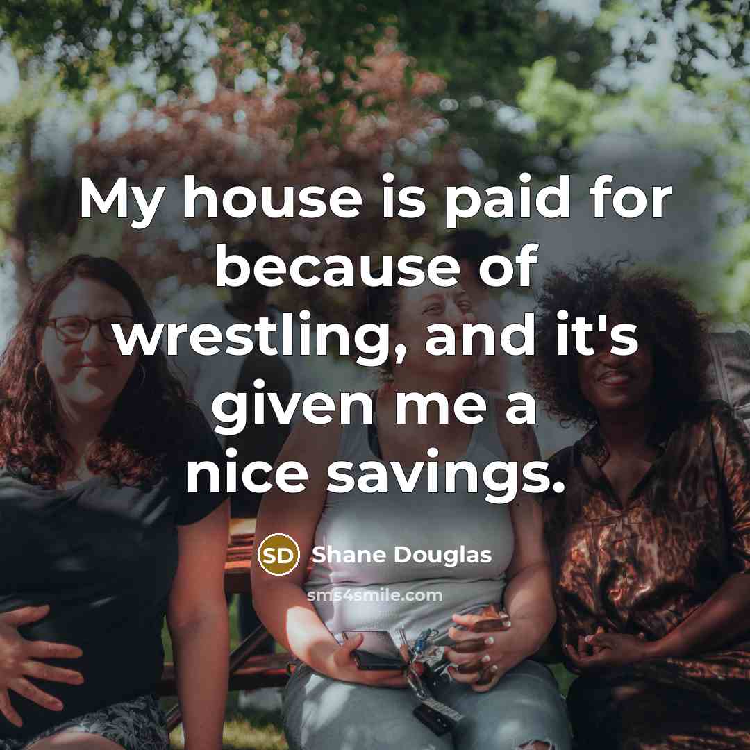 “My house is paid for because of wrestling, and it's…” quote by Shane Douglas