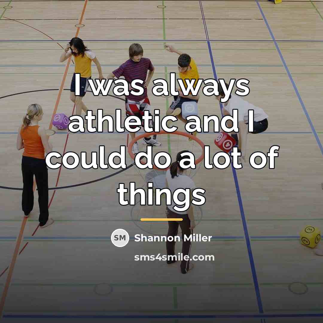 “I was always athletic and I could do a lot…” quote by Shannon Miller