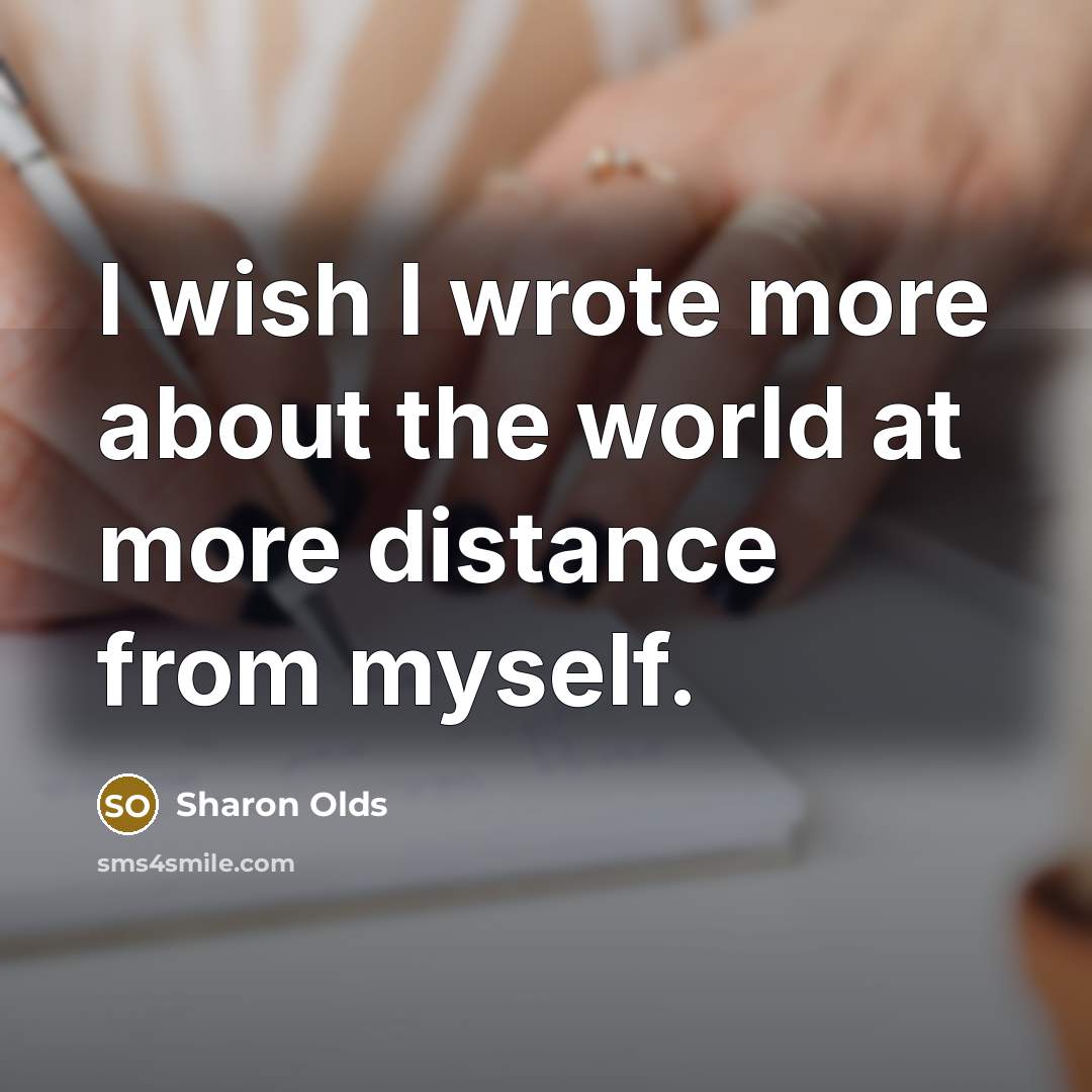 “I wish I wrote more about the world at more…” quote by Sharon Olds