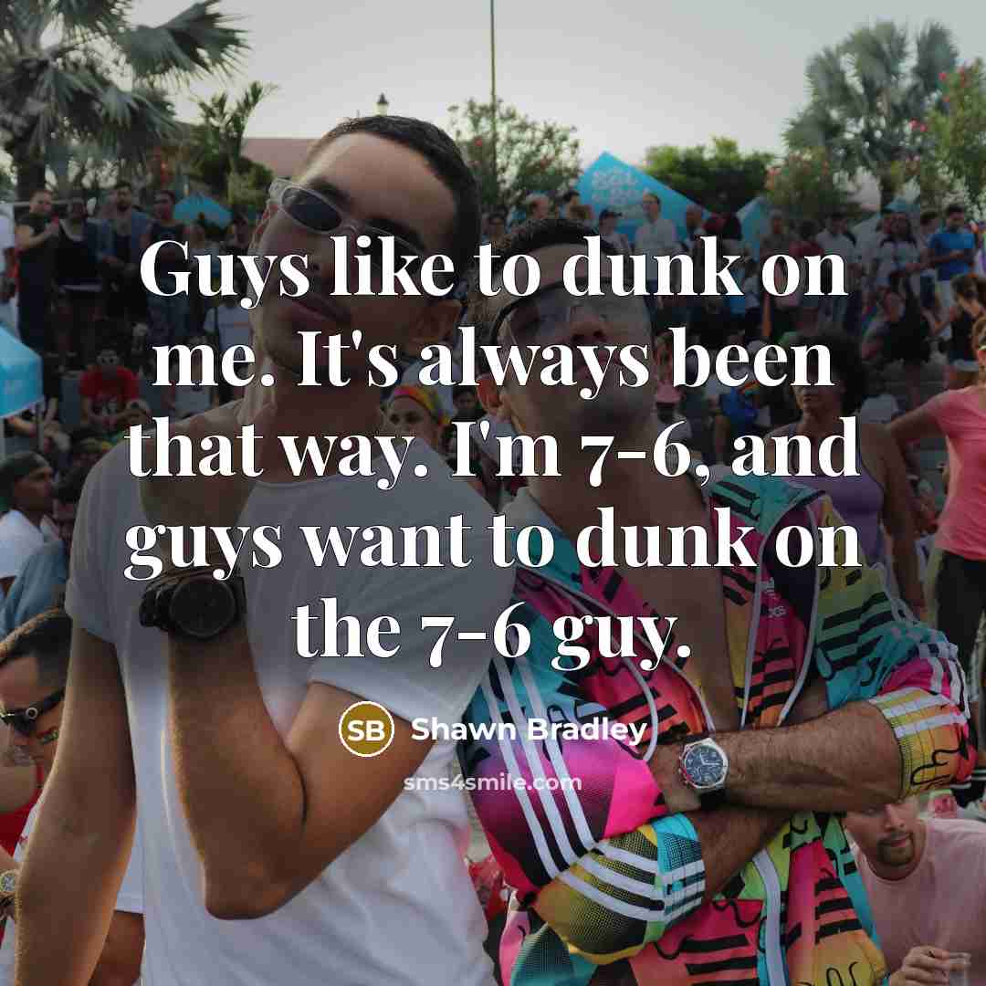 “Guys like to dunk on me. It's always been that…” quote by Shawn Bradley