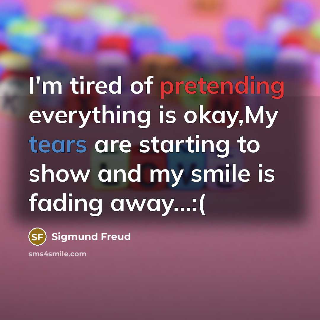 “I'm tired of pretending everything is okay,My tears are starting to show and my smile is fading away…:(” quote by Sigmund Freud