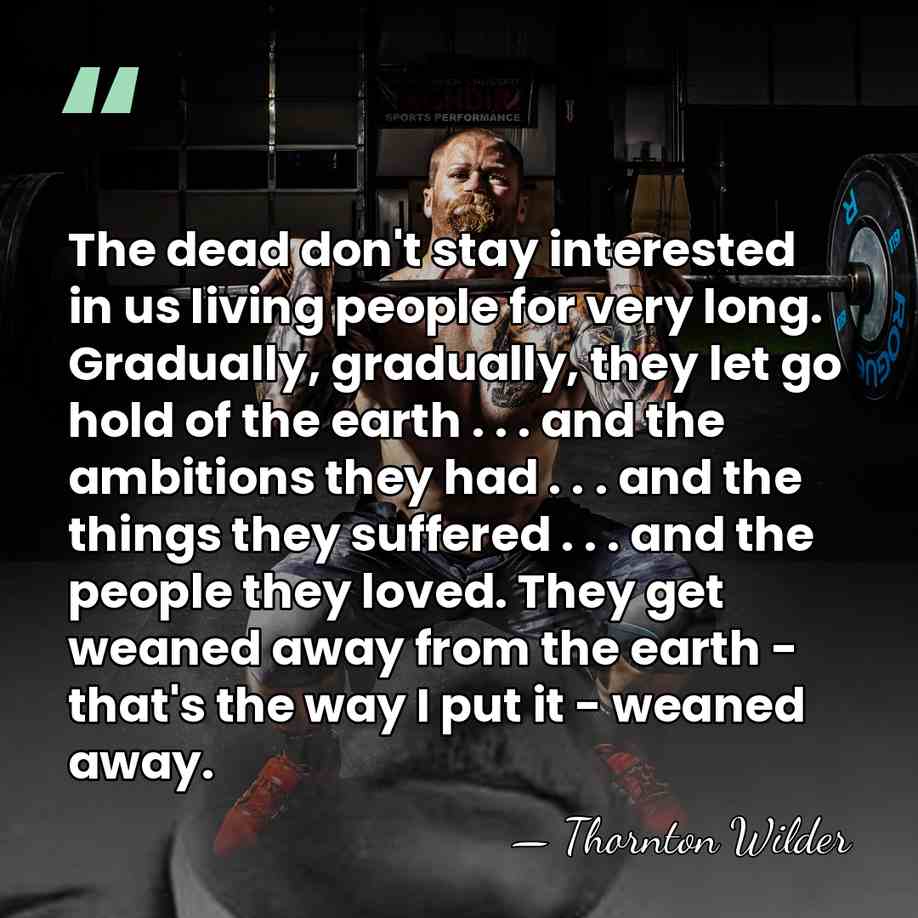 The dead don't stay interested in us living people for very long.&hellip; - Thornton Wilder