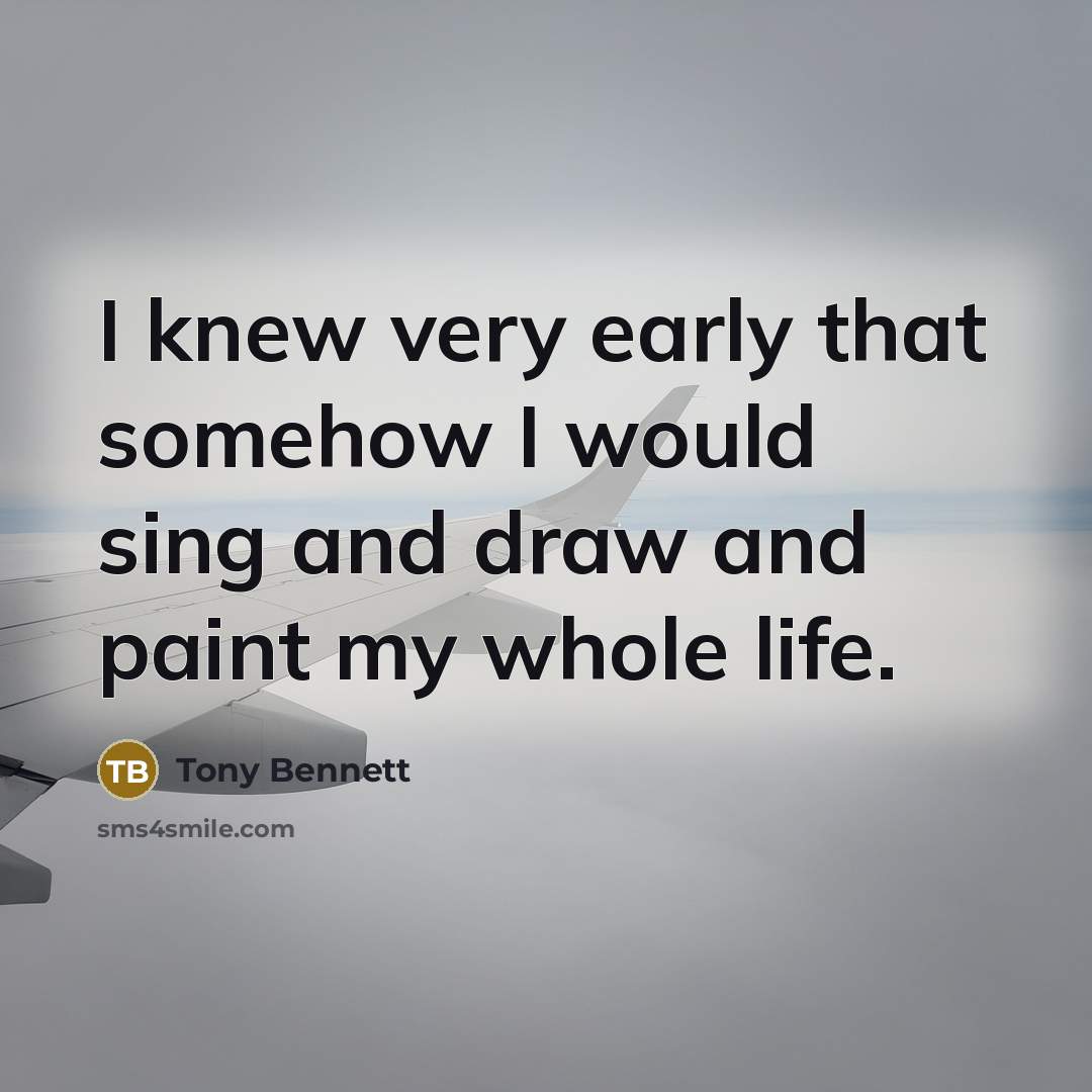 “I knew very early that somehow I would sing and…” quote by Tony Bennett